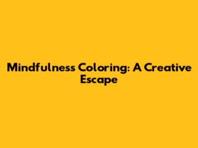 Mindfulness Coloring: A Creative Escape