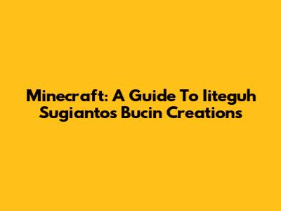 Minecraft: A Guide To Iiteguh Sugianto's Bucin Creations