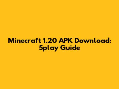 Minecraft 1.20 APK Download: 5play Guide