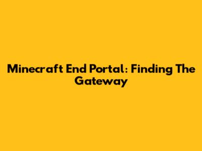 Minecraft End Portal: Finding The Gateway