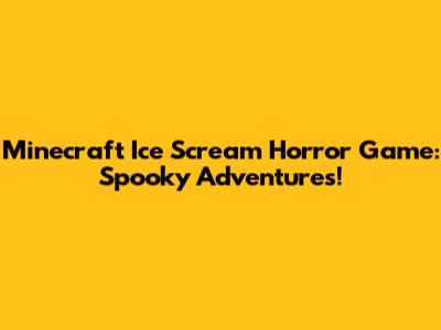 Minecraft Ice Scream Horror Game: Spooky Adventures!