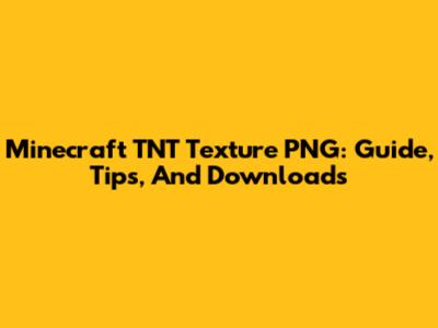Minecraft TNT Texture PNG: Guide, Tips, And Downloads