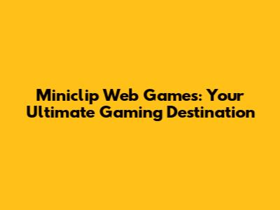 Miniclip Web Games: Your Ultimate Gaming Destination