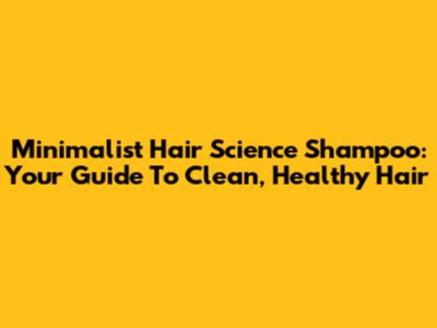 Minimalist Hair Science Shampoo: Your Guide To Clean, Healthy Hair