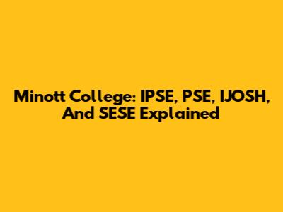 Minott College: IPSE, PSE, IJOSH, And SESE Explained