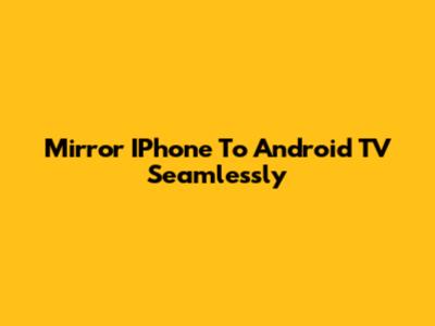Mirror IPhone To Android TV Seamlessly