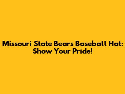 Missouri State Bears Baseball Hat: Show Your Pride!