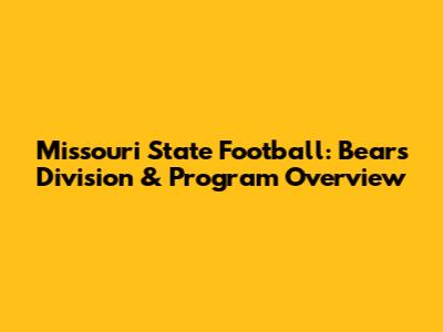 Missouri State Football: Bears Division & Program Overview