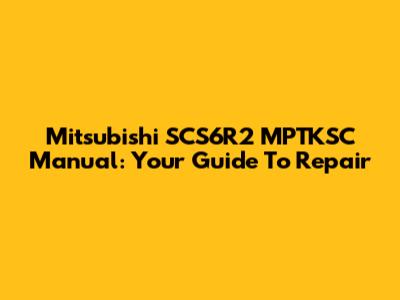 Mitsubishi SCS6R2 MPTKSC Manual: Your Guide To Repair