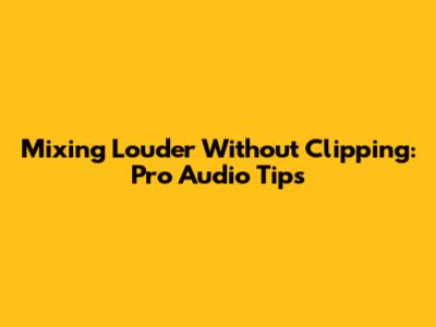 Mixing Louder Without Clipping: Pro Audio Tips