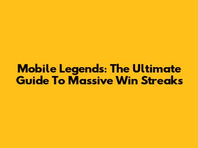 Mobile Legends: The Ultimate Guide To Massive Win Streaks
