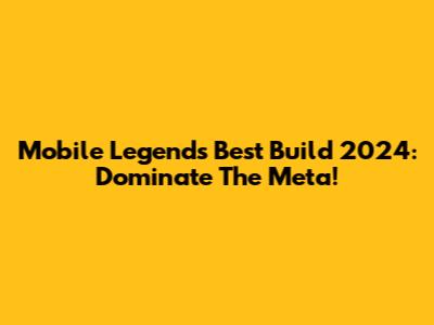 Mobile Legends Best Build 2024: Dominate The Meta!