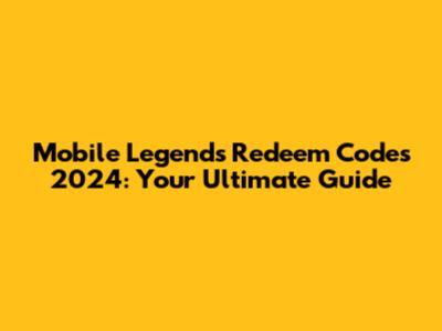 Mobile Legends Redeem Codes 2024: Your Ultimate Guide