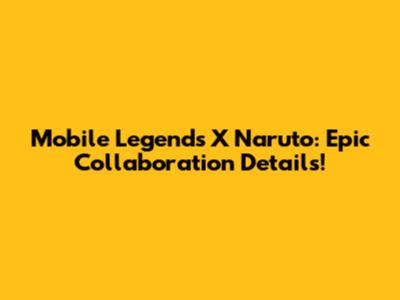 Mobile Legends X Naruto: Epic Collaboration Details!