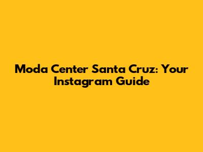 Moda Center Santa Cruz: Your Instagram Guide