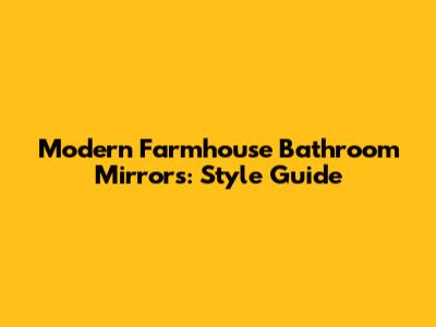 Modern Farmhouse Bathroom Mirrors: Style Guide