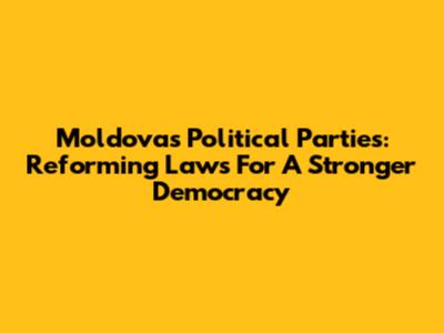 Moldova's Political Parties: Reforming Laws For A Stronger Democracy