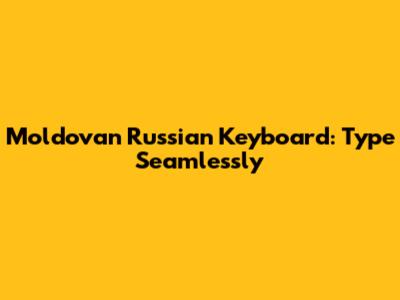 Moldovan Russian Keyboard: Type Seamlessly