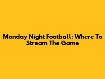 Monday Night Football: Where To Stream The Game