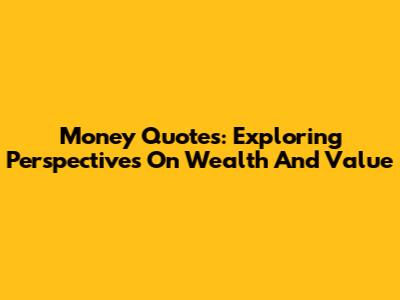 Money Quotes: Exploring Perspectives On Wealth And Value