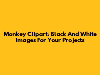Monkey Clipart: Black And White Images For Your Projects