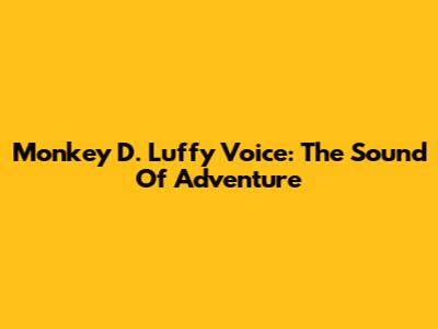 Monkey D. Luffy Voice: The Sound Of Adventure