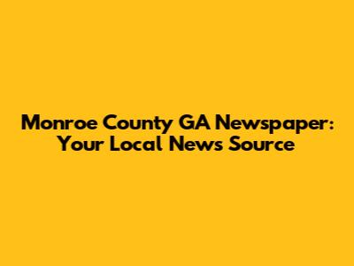 Monroe County GA Newspaper: Your Local News Source