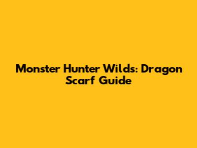 Monster Hunter Wilds: Dragon Scarf Guide