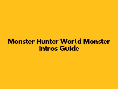 Monster Hunter World Monster Intros Guide