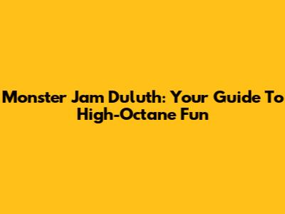 Monster Jam Duluth: Your Guide To High-Octane Fun