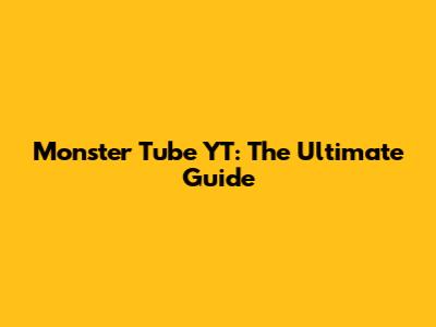 Monster Tube YT: The Ultimate Guide