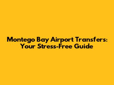 Montego Bay Airport Transfers: Your Stress-Free Guide