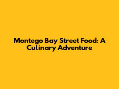 Montego Bay Street Food: A Culinary Adventure