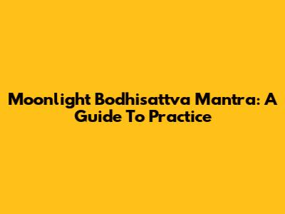 Moonlight Bodhisattva Mantra: A Guide To Practice