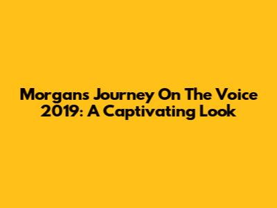 Morgan's Journey On The Voice 2019: A Captivating Look