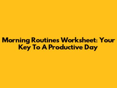 Morning Routines Worksheet: Your Key To A Productive Day