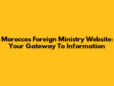 Morocco's Foreign Ministry Website: Your Gateway To Information