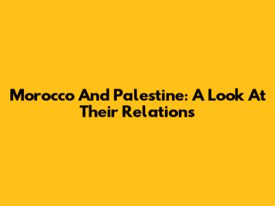 Morocco And Palestine: A Look At Their Relations
