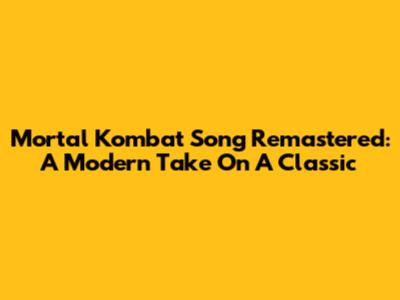 Mortal Kombat Song Remastered: A Modern Take On A Classic