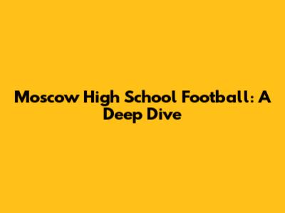 Moscow High School Football: A Deep Dive
