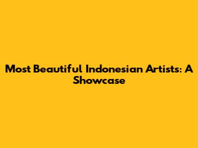 Most Beautiful Indonesian Artists: A Showcase