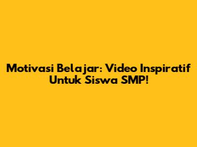 Motivasi Belajar: Video Inspiratif Untuk Siswa SMP!