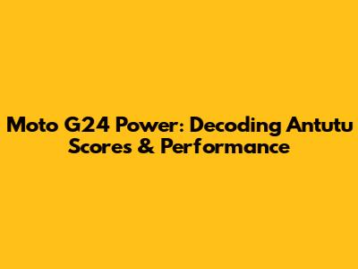 Moto G24 Power: Decoding Antutu Scores & Performance