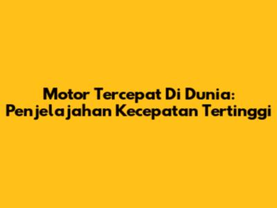 Motor Tercepat Di Dunia: Penjelajahan Kecepatan Tertinggi