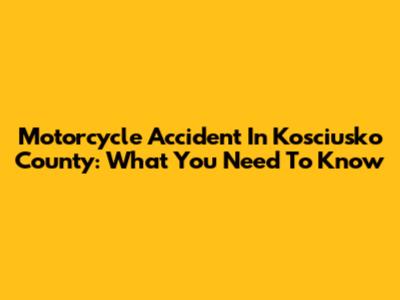 Motorcycle Accident In Kosciusko County: What You Need To Know