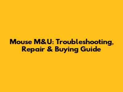 Mouse M&U: Troubleshooting, Repair & Buying Guide