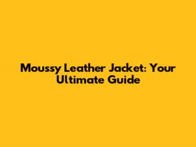 Moussy Leather Jacket: Your Ultimate Guide