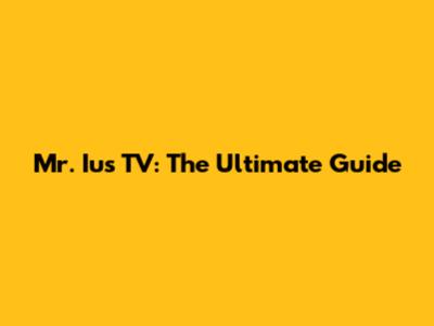 Mr. Ius TV: The Ultimate Guide