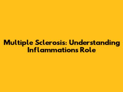 Multiple Sclerosis: Understanding Inflammation's Role