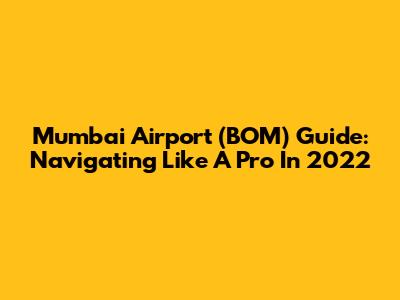 Mumbai Airport (BOM) Guide: Navigating Like A Pro In 2022